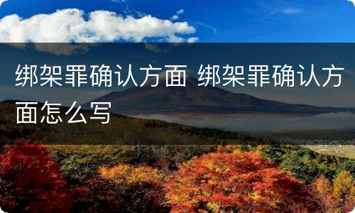 绑架罪确认方面 绑架罪确认方面怎么写