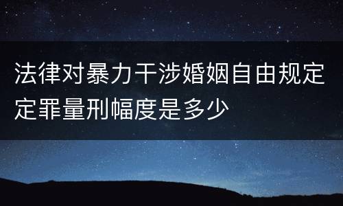 法律对暴力干涉婚姻自由规定定罪量刑幅度是多少