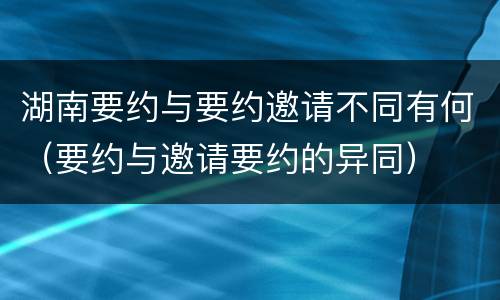 湖南要约与要约邀请不同有何（要约与邀请要约的异同）