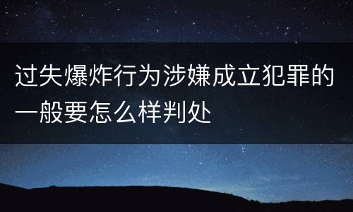 过失爆炸行为涉嫌成立犯罪的一般要怎么样判处
