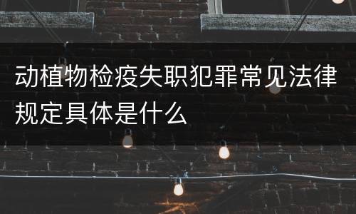 动植物检疫失职犯罪常见法律规定具体是什么