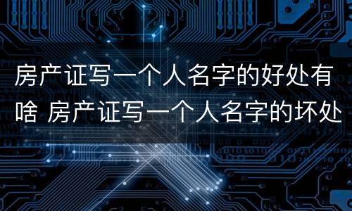 房产证写一个人名字的好处有啥 房产证写一个人名字的坏处