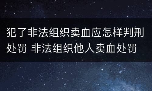 犯了非法组织卖血应怎样判刑处罚 非法组织他人卖血处罚