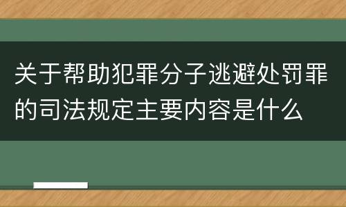 关于帮助犯罪分子逃避处罚罪的司法规定主要内容是什么