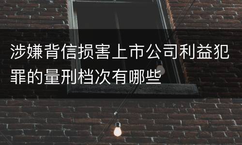 涉嫌背信损害上市公司利益犯罪的量刑档次有哪些