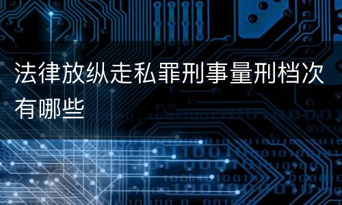 法律放纵走私罪刑事量刑档次有哪些