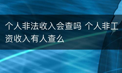 个人非法收入会查吗 个人非工资收入有人查么