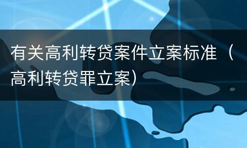 有关高利转贷案件立案标准（高利转贷罪立案）