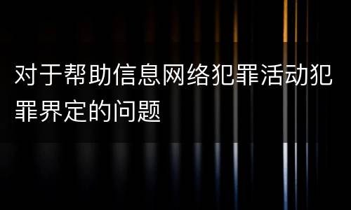 对于帮助信息网络犯罪活动犯罪界定的问题
