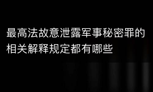 最高法故意泄露军事秘密罪的相关解释规定都有哪些