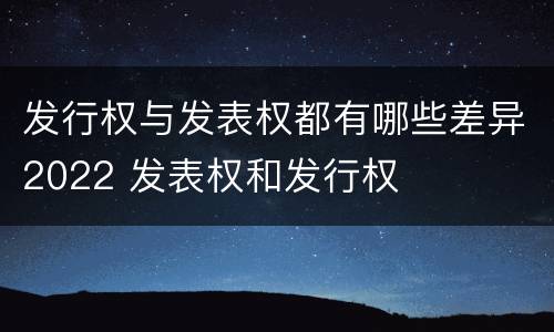 发行权与发表权都有哪些差异2022 发表权和发行权