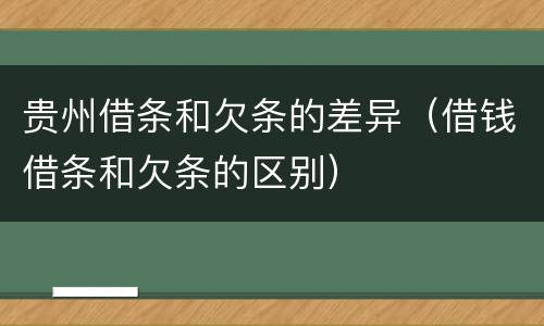 贵州借条和欠条的差异（借钱借条和欠条的区别）