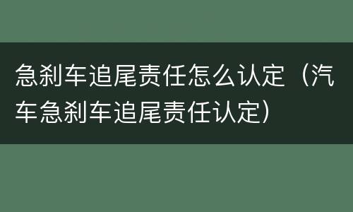 急刹车追尾责任怎么认定（汽车急刹车追尾责任认定）