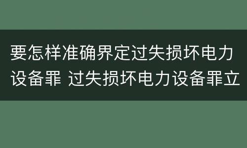 要怎样准确界定过失损坏电力设备罪 过失损坏电力设备罪立案标准