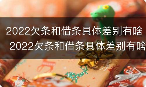 2022欠条和借条具体差别有啥 2022欠条和借条具体差别有啥不一样