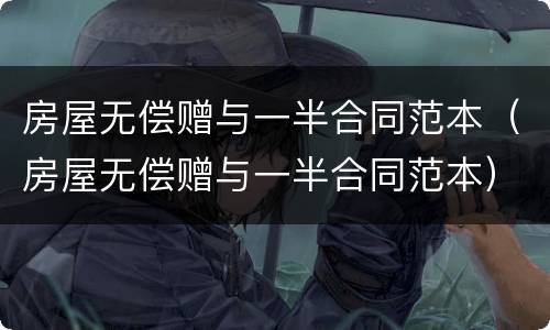 房屋无偿赠与一半合同范本（房屋无偿赠与一半合同范本）