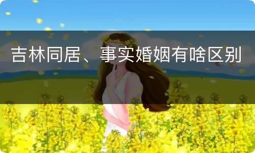 吉林同居、事实婚姻有啥区别