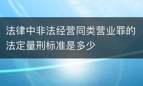 法律中非法经营同类营业罪的法定量刑标准是多少
