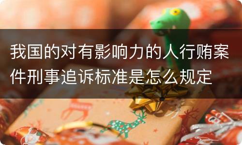 我国的对有影响力的人行贿案件刑事追诉标准是怎么规定