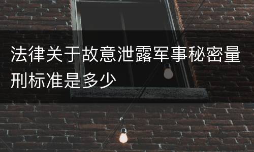 法律关于故意泄露军事秘密量刑标准是多少