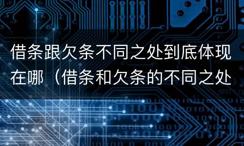借条跟欠条不同之处到底体现在哪（借条和欠条的不同之处有哪些）