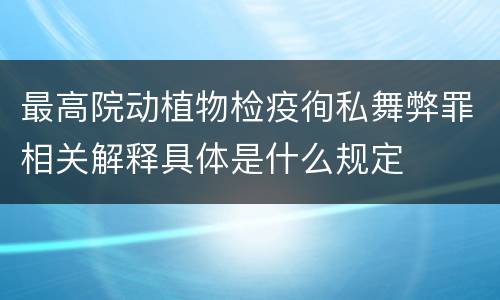 最高院动植物检疫徇私舞弊罪相关解释具体是什么规定