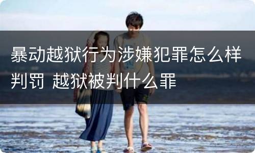 暴动越狱行为涉嫌犯罪怎么样判罚 越狱被判什么罪