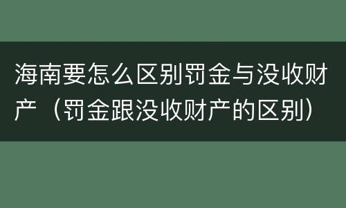 海南要怎么区别罚金与没收财产（罚金跟没收财产的区别）