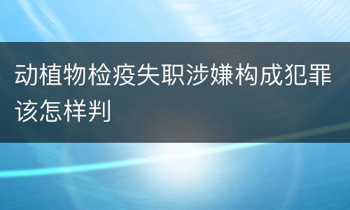 动植物检疫失职涉嫌构成犯罪该怎样判