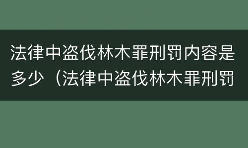 法律中盗伐林木罪刑罚内容是多少（法律中盗伐林木罪刑罚内容是多少种）