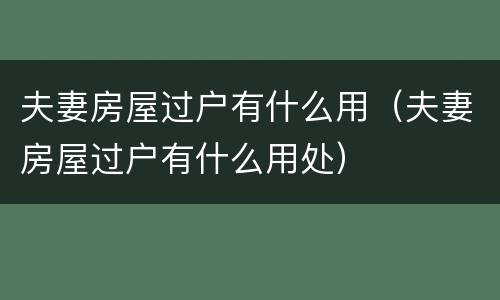 夫妻房屋过户有什么用（夫妻房屋过户有什么用处）
