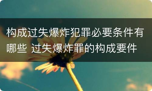 构成过失爆炸犯罪必要条件有哪些 过失爆炸罪的构成要件