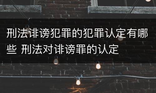 刑法诽谤犯罪的犯罪认定有哪些 刑法对诽谤罪的认定