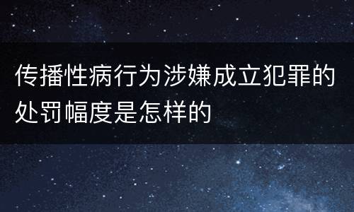 传播性病行为涉嫌成立犯罪的处罚幅度是怎样的