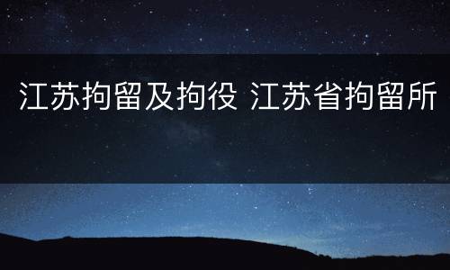 江苏拘留及拘役 江苏省拘留所