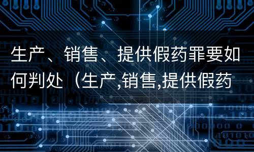 生产、销售、提供假药罪要如何判处（生产,销售,提供假药罪要如何判处罚款）