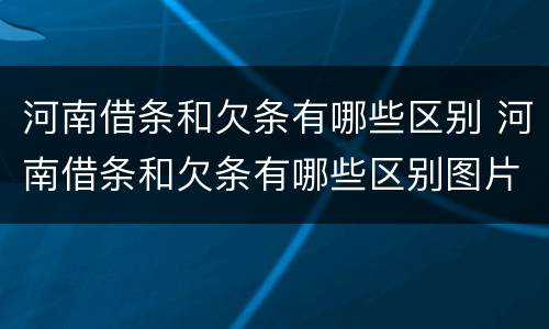 河南借条和欠条有哪些区别 河南借条和欠条有哪些区别图片