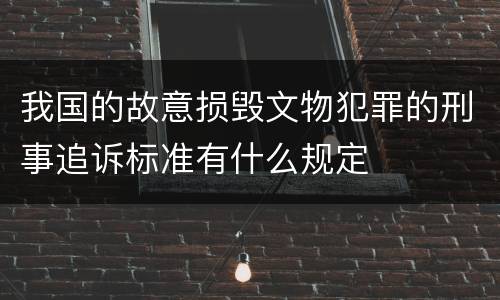 我国的故意损毁文物犯罪的刑事追诉标准有什么规定