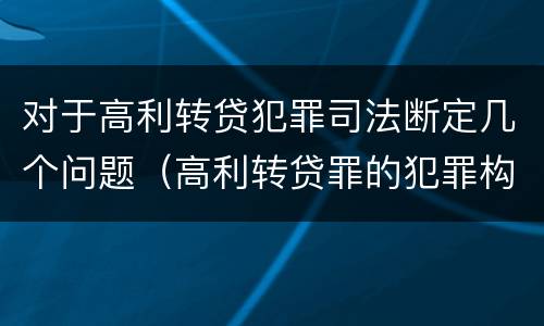 对于高利转贷犯罪司法断定几个问题（高利转贷罪的犯罪构成要件）