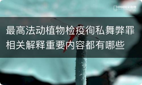 最高法动植物检疫徇私舞弊罪相关解释重要内容都有哪些