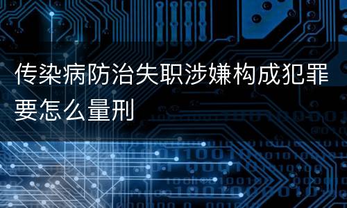 传染病防治失职涉嫌构成犯罪要怎么量刑