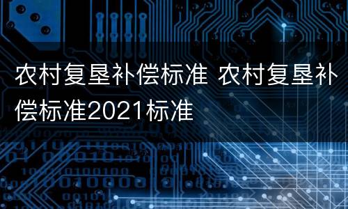 农村复垦补偿标准 农村复垦补偿标准2021标准