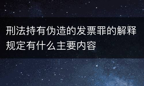 刑法持有伪造的发票罪的解释规定有什么主要内容