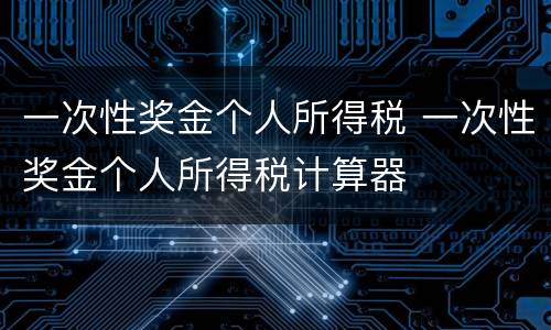 一次性奖金个人所得税 一次性奖金个人所得税计算器