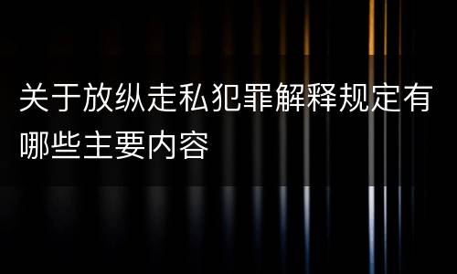 关于放纵走私犯罪解释规定有哪些主要内容