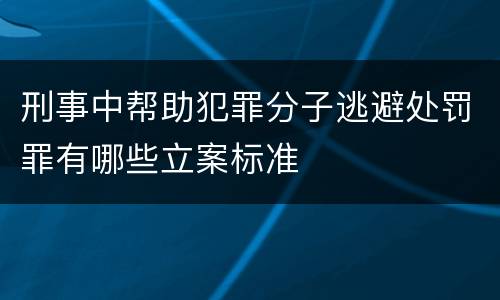 刑事中帮助犯罪分子逃避处罚罪有哪些立案标准