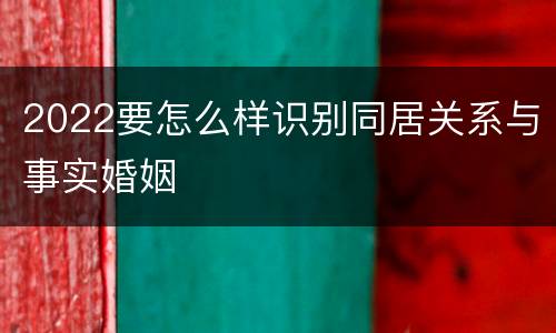 2022要怎么样识别同居关系与事实婚姻