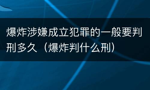 爆炸涉嫌成立犯罪的一般要判刑多久（爆炸判什么刑）