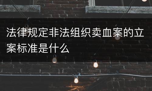 法律规定非法组织卖血案的立案标准是什么