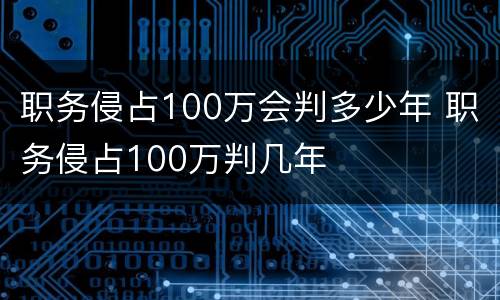 职务侵占100万会判多少年 职务侵占100万判几年